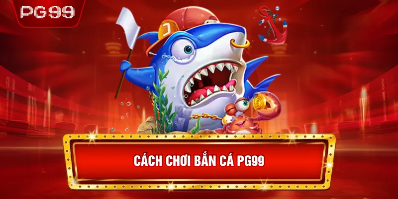 Cách Chơi Bắn Cá PG99