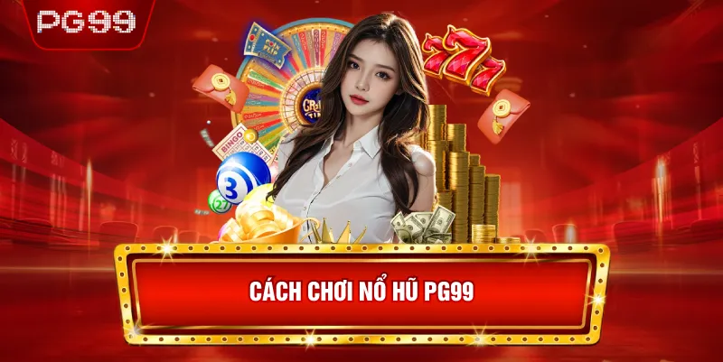 Cách Chơi Nổ Hũ PG99