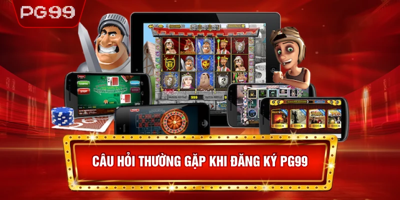 Câu Hỏi Thường Gặp Khi Đăng Ký PG99