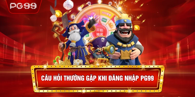 Câu Hỏi Thường Gặp Khi Đăng Nhập PG99