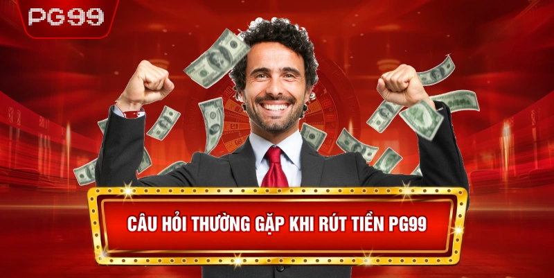Câu Hỏi Thường Gặp Khi Rút Tiền PG99