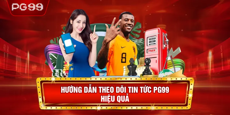 Hướng Dẫn Theo Dõi Tin Tức PG99 Hiệu Quả