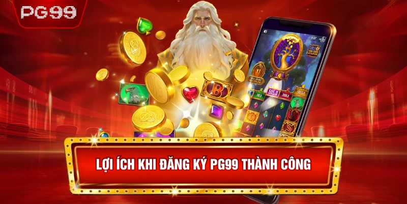 Lợi Ích Khi Đăng Ký PG99 Thành Công