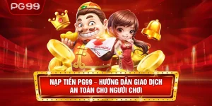 Nạp Tiền PG99 – Hướng Dẫn Giao Dịch An Toàn Cho Người Chơi